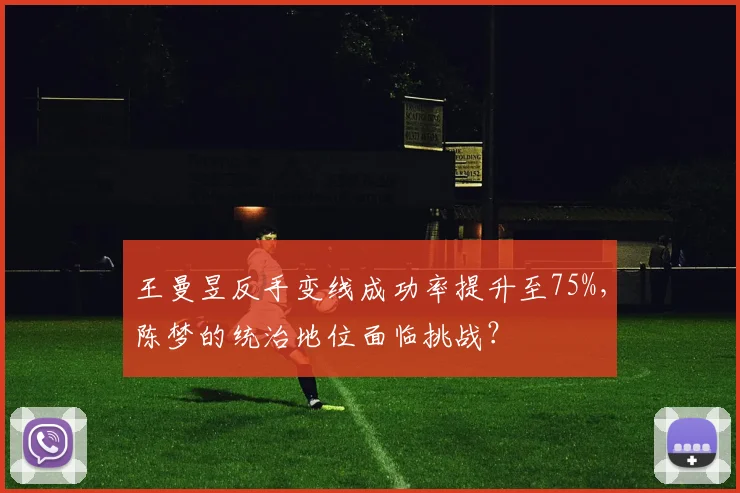 王曼昱反手变线成功率提升至75%,陈梦的统治地位面临挑战?
