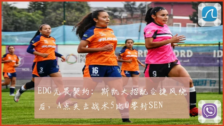 EDG无畏契约：斯凯大招配合捷风绕后，A点夹击战术5比0零封SEN